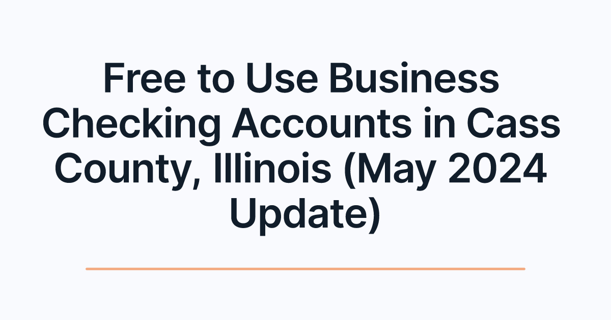 Free to Use Business Checking Accounts in Cass County, Illinois (May 2024 Update)